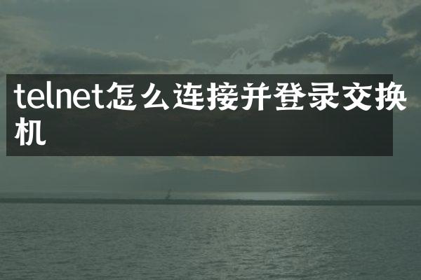 telnet怎么连接并登录交换机