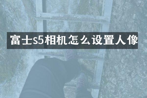 富士s5相机怎么设置人像