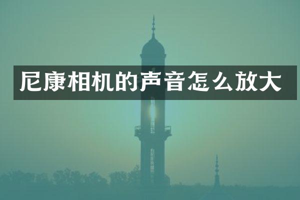 尼康相机的声音怎么放大
