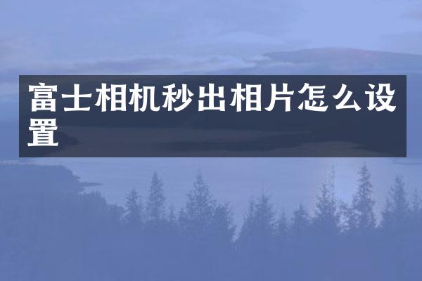 富士相机秒出相片怎么设置