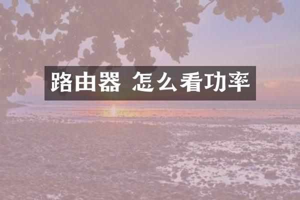 路由器 怎么看功率