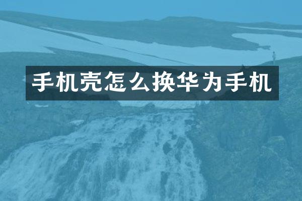 手机壳怎么换华为手机