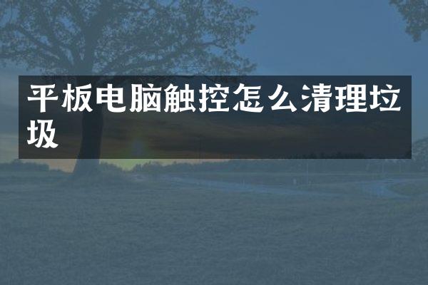 平板电脑触控怎么清理垃圾