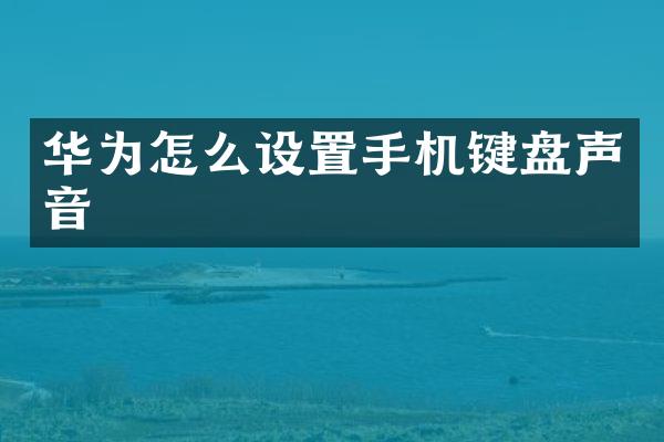 华为怎么设置手机键盘声音