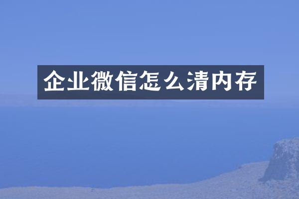 企业微信怎么清内存