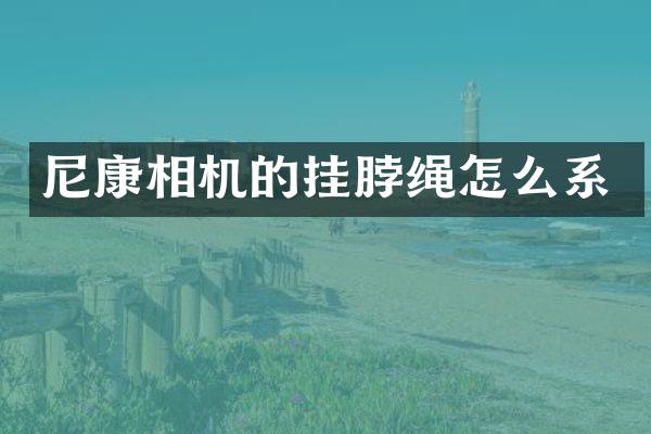 尼康相机的挂脖绳怎么系