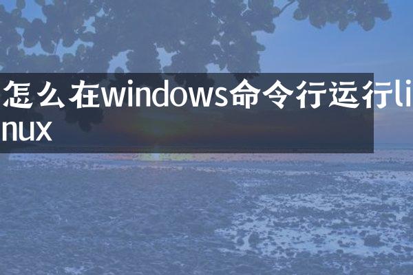 怎么在windows命令行运行linux