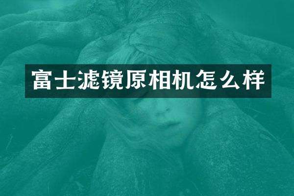 富士滤镜原相机怎么样