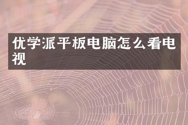 优学派平板电脑怎么看电视