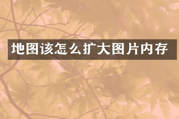 地图该怎么扩大图片内存