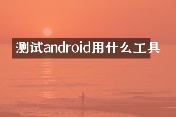 测试android用什么工具