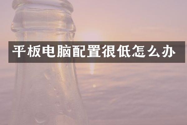 平板电脑配置很低怎么办