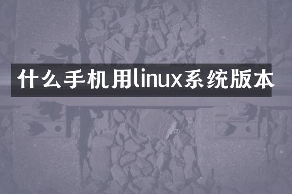 什么手机用linux系统版本