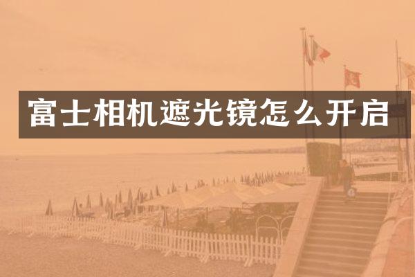 富士相机遮光镜怎么开启
