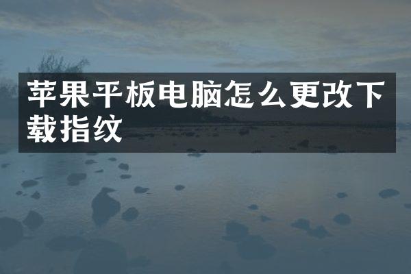 苹果平板电脑怎么更改下载指纹