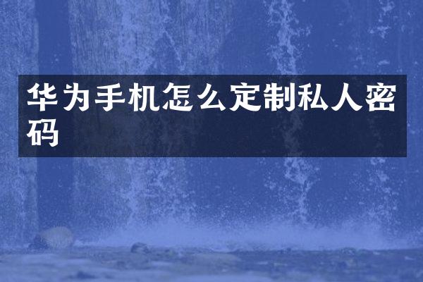 华为手机怎么定制私人密码