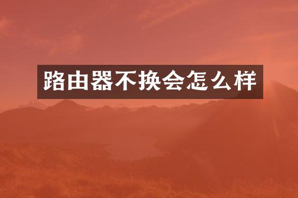 路由器不换会怎么样