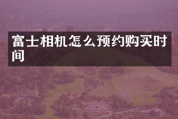 富士相机怎么预约购买时间