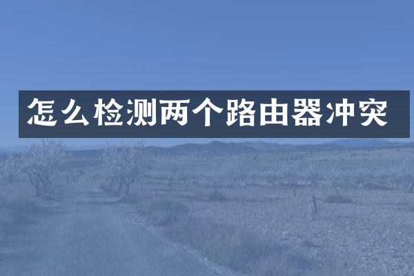 怎么检测两个路由器冲突