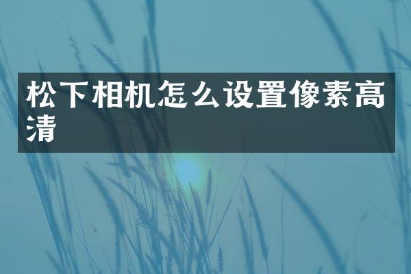 相机怎么设置像素高清