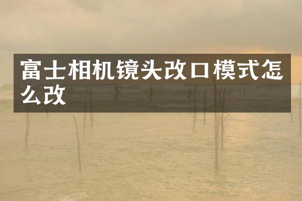 富士相机镜头改口模式怎么改