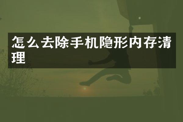 怎么去除手机隐形内存清理