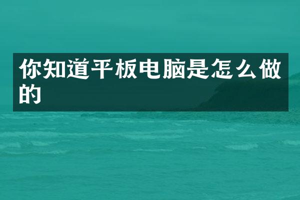 你知道平板电脑是怎么做的