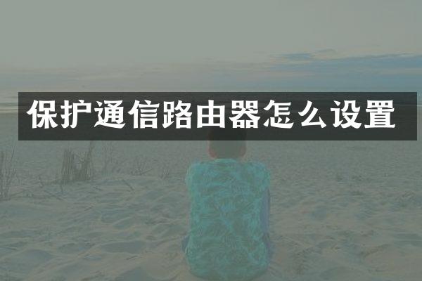 保护通信路由器怎么设置