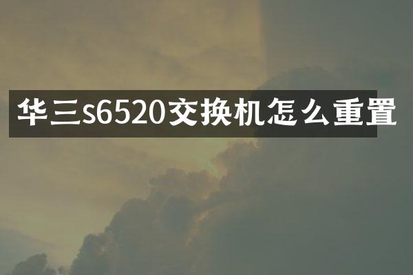 华三s6520交换机怎么重置
