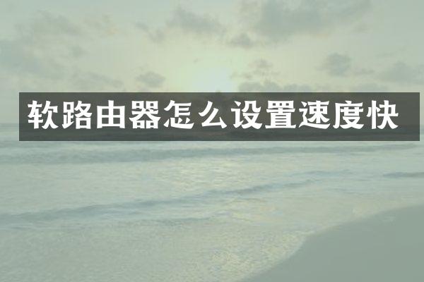 软路由器怎么设置速度快