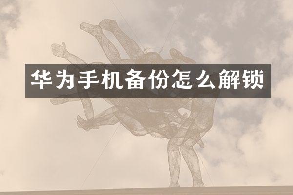 华为手机备份怎么解锁