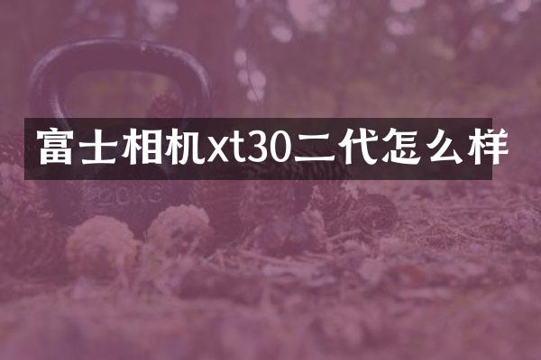 富士相机xt30二代怎么样