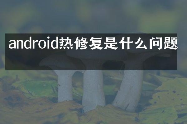 android热修复是什么问题吗