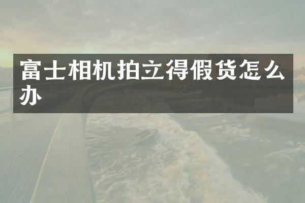 富士相机假货怎么办
