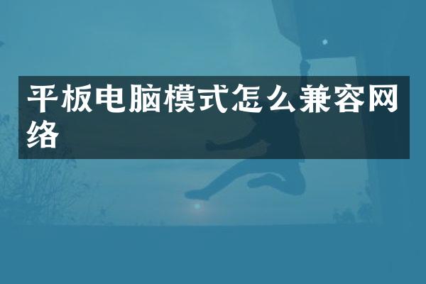 平板电脑模式怎么兼容网络
