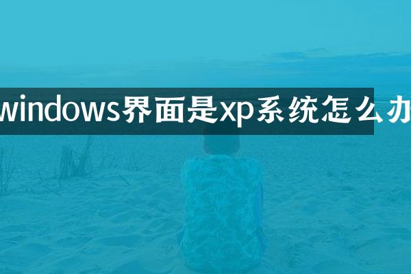 windows界面是xp系统怎么办