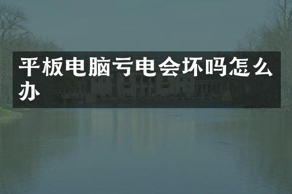 平板电脑亏电会坏吗怎么办
