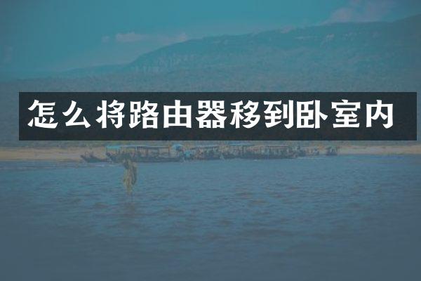怎么将路由器移到卧室内