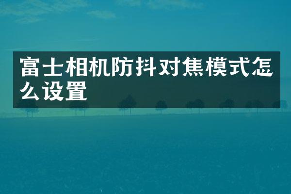 富士相机防抖对焦模式怎么设置