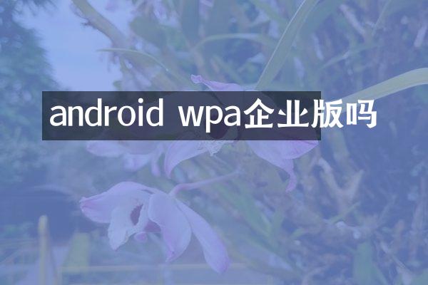 android wpa企业版吗