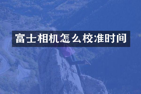 富士相机怎么校准时间