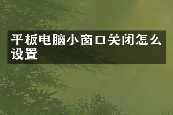 平板电脑小窗口关闭怎么设置