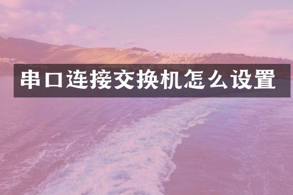 串口连接交换机怎么设置