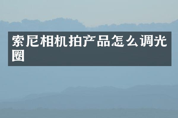 相机拍产品怎么调光圈