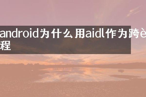 android为什么用aidl作为跨进程
