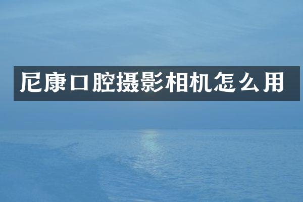 尼康口腔摄影相机怎么用