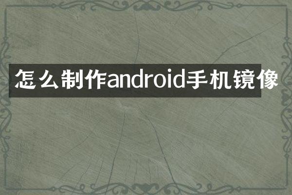 怎么制作android手机镜像