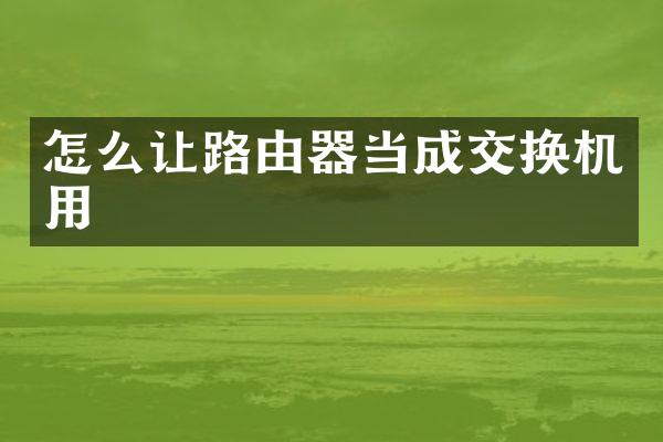 怎么让路由器当成交换机用