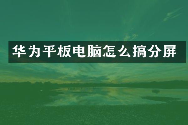 华为平板电脑怎么搞分屏