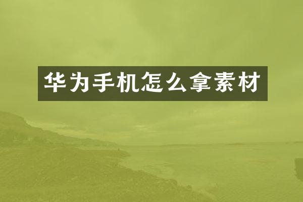 华为手机怎么拿素材